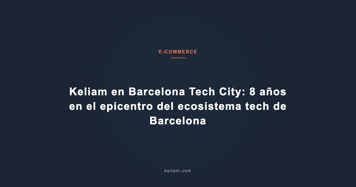 Keliam en Barcelona Tech City: 8 años en el epicentro del ecosistema tech de Barcelona