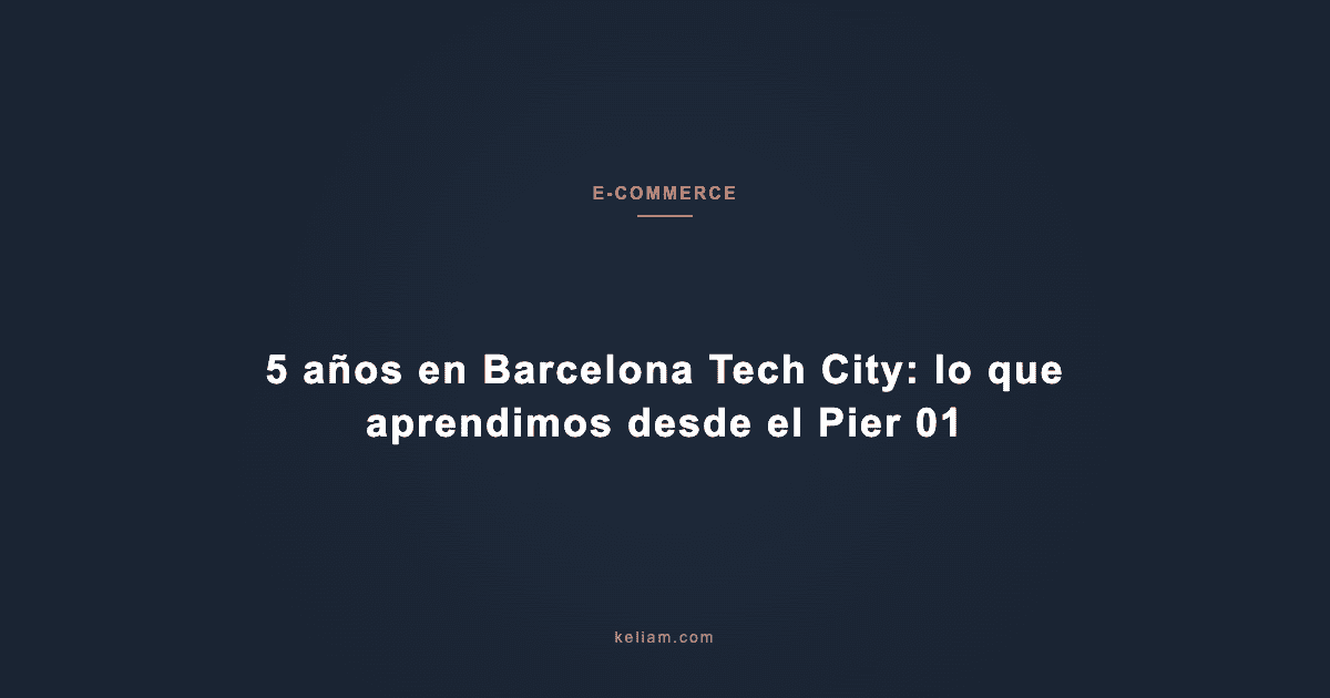 5 años en Barcelona Tech City: lo que aprendimos desde el Pier 01