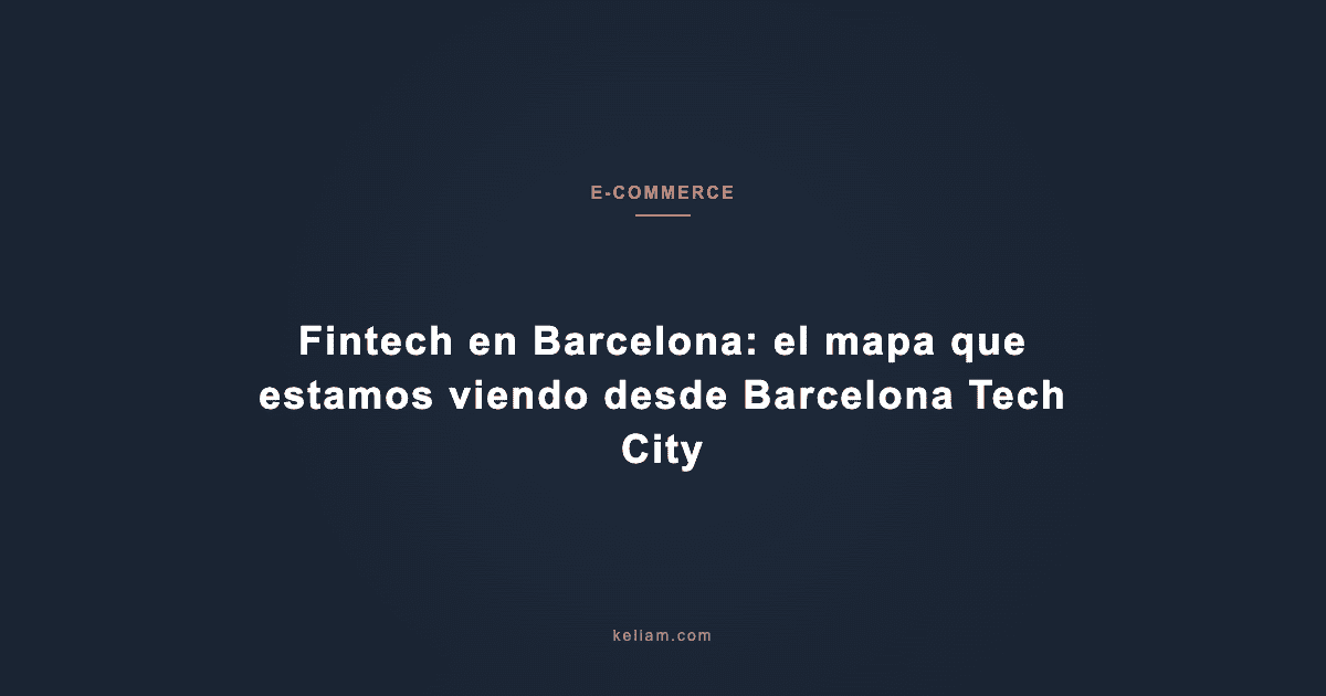 Fintech en Barcelona: el mapa que estamos viendo desde Barcelona Tech City