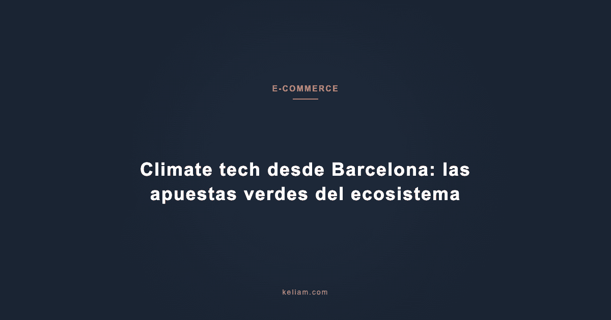 Climate tech desde Barcelona: las apuestas verdes del ecosistema