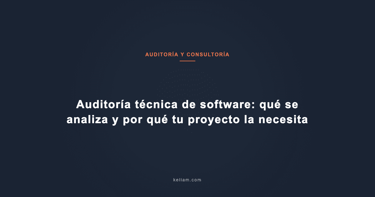 Auditoría técnica de software: qué se analiza y por qué tu proyecto la necesita