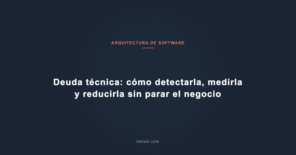 Deuda técnica: cómo detectarla, medirla y reducirla sin parar el negocio