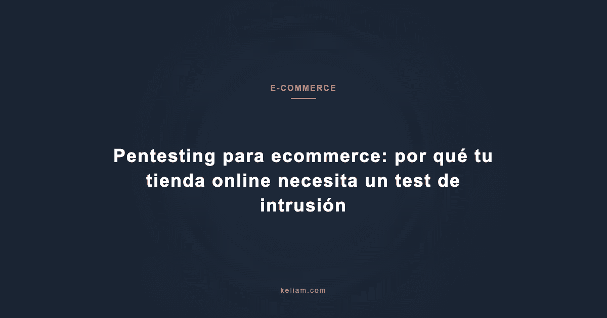 Pentesting para ecommerce: por qué tu tienda online necesita un test de intrusión