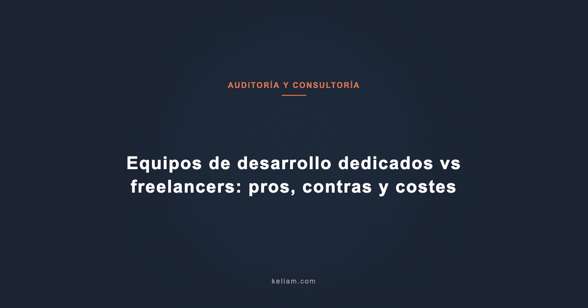 Equipos de desarrollo dedicados vs freelancers: pros, contras y costes