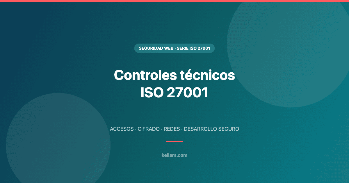 Controles técnicos ISO 27001: acceso, cifrado, redes y desarrollo seguro - Keliam