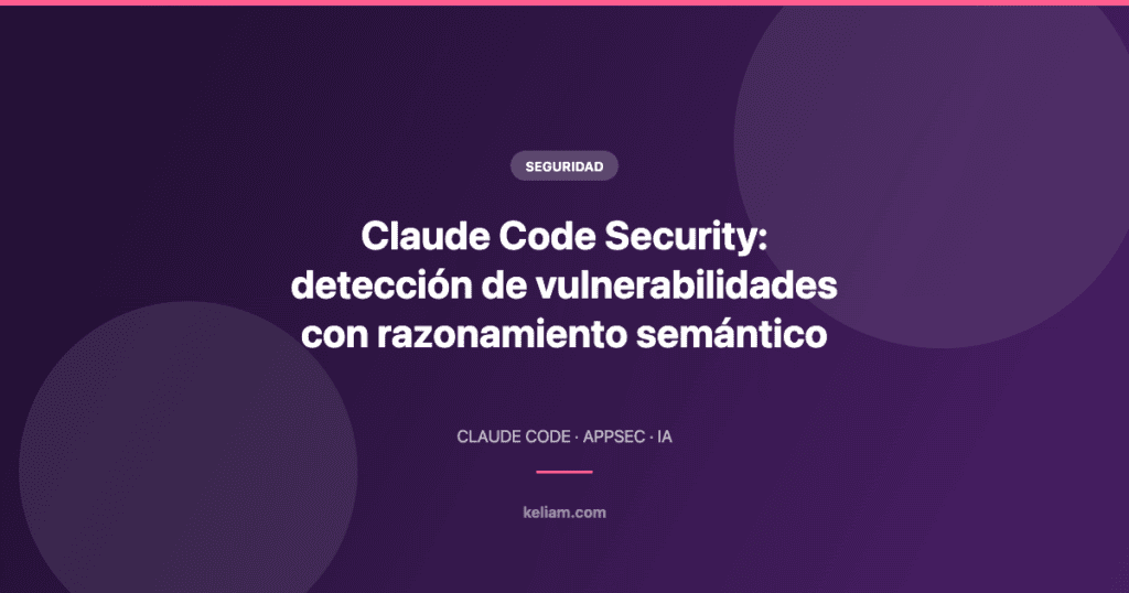 Claude Code Security: detección de vulnerabilidades con razonamiento semántico