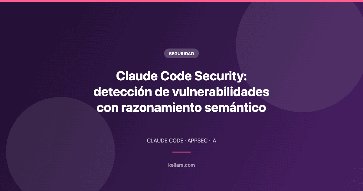 Claude Code Security: detección de vulnerabilidades con razonamiento semántico
